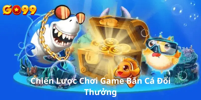 Chiến lược chơi bắn cá đổi thưởng thanh cống tại go99