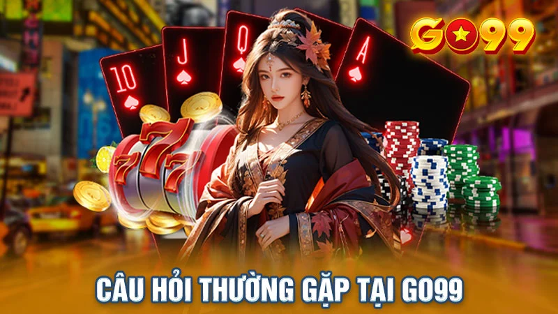 FAQ: Những câu hỏi liên quan khi tham gia tại nhà cái Go99