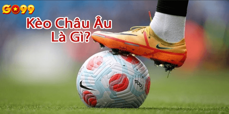 Tìm hiểu về kèo châu âu tại nhà cái Go99 là gì?