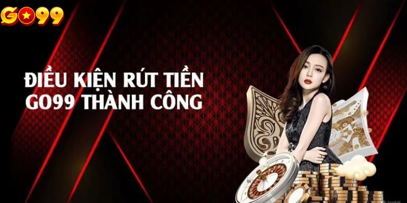 Điều kiện để rút tiền nhà cái Go99 về tài khoản