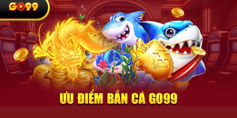 Những Ưu Điểm Của Game Bắn Cá Tại Go99